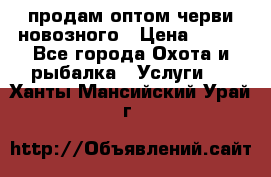 продам оптом черви новозного › Цена ­ 600 - Все города Охота и рыбалка » Услуги   . Ханты-Мансийский,Урай г.